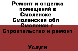 Ремонт и отделка помещений в Смоленске - Смоленская обл., Смоленск г. Строительство и ремонт » Услуги   . Смоленская обл.,Смоленск г.